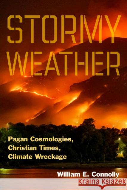 Stormy Weather: Pagan Cosmologies, Christian Times, Climate Wreckage William E. Connolly 9781531509200