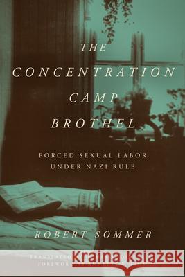 The Concentration Camp Brothel: Forced Sexual Labor Under Nazi Rule Robert Sommer Dominic Bonfiglio Annette F. Timm 9781531509903 Fordham University Press