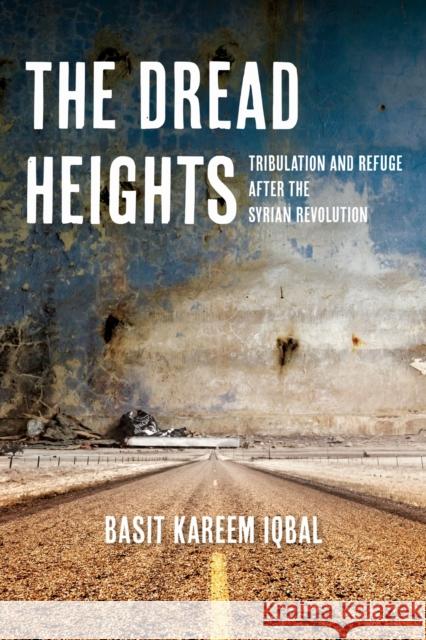 The Dread Heights: Tribulation and Refuge After the Syrian Revolution Basit Kareem Iqbal 9781531510329 Fordham University Press