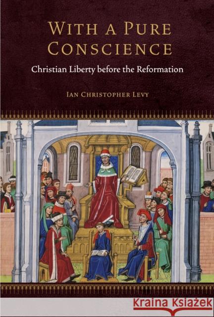 With a Pure Conscience: Christian Liberty before the Reformation Ian Christopher Levy 9781531510473