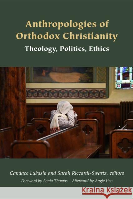 Anthropologies of Orthodox Christianity: Theology, Politics, Ethics Candace Lukasik Sarah Riccardi-Swartz Angie Heo 9781531511975 Fordham University Press