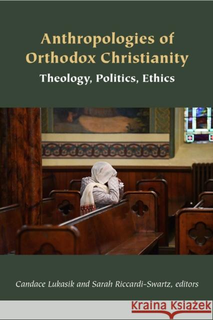 Anthropologies of Orthodox Christianity: Theology, Politics, Ethics Candace Lukasik Sarah Riccardi-Swartz Angie Heo 9781531511982 Fordham University Press
