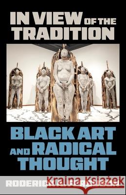 In View of the Tradition: Black Art and Radical Thought Roderick Ferguson 9781531513443 Fordham University Press