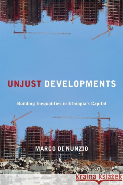Unjust Developments: Building Inequalities in Ethiopia's Capital Marco Di Nunzio 9781531513566 Fordham University Press