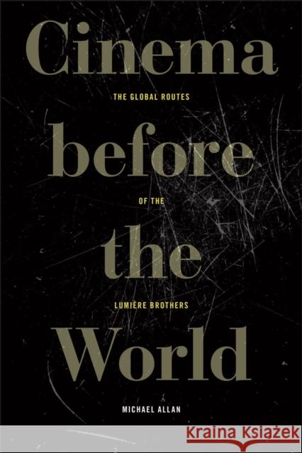 Cinema Before the World: The Global Routes of the Lumi?re Brothers Michael Allan 9781531514037