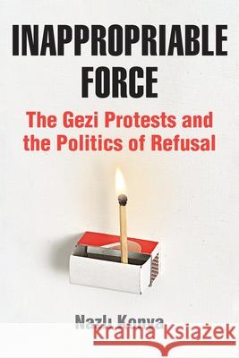 Inappropriable Force: The Gezi Protests and the Politics of Refusal Nazlı Konya 9781531514082 Fordham University Press