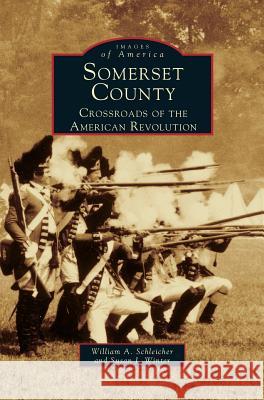 Somerset County: Crossroads of the American Revolution William a Schleicher, Susan Winter 9781531600532 Arcadia Publishing Library Editions