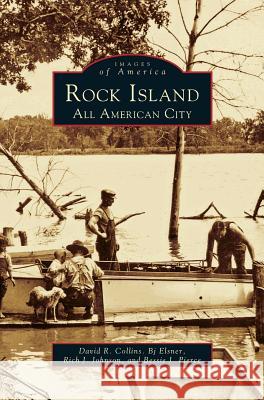 Rock Island: An All American City David R Collins, BJ Elsner, Rich J Johnson 9781531600990 Arcadia Publishing Library Editions