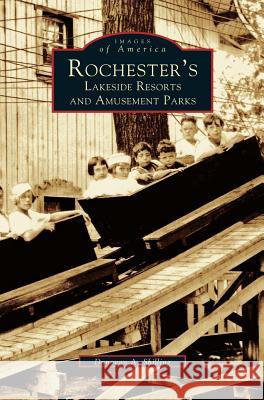 Rochester's Lakeside Resorts and Amusement Parks Donovan a. Shilling 9781531601027 Arcadia Library Editions
