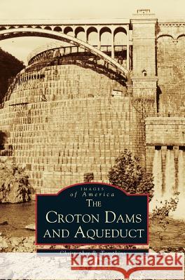 Croton Dams and Aqueduct Christopher R Tompkins 9781531602796 Arcadia Publishing Library Editions