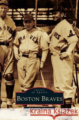 Boston Braves Richard A Johnson 9781531603458 Arcadia Publishing Library Editions