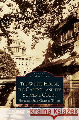 White House, the Capitol and the Supreme Court: Historic Self-Guided Tours Thomas J Carrier 9781531603595 Arcadia Publishing Library Editions