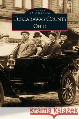 Tuscarawas County, Ohio Fred Miller The Tuscarawas County Historical Society Tuscarawas County Historical Society 9781531604660 Arcadia Library Editions