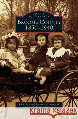 Broome County: 1850-1940 Ed Aswad, Suzanne M Meredith, Foreword by David Rossie 9781531606961 Arcadia Publishing Library Editions