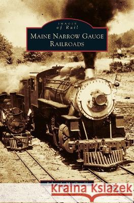 Maine Narrow Gauge Railroads Robert L. MacDonald 9781531607784
