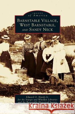 Barnstable Village, West Barnstable and Sandy Neck Edward O Handy, Edward O Handy, Jr, Barnstable Historical Society 9781531608095