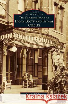 Neighborhoods of Logan, Scott, and Thomas Circles Paul K Williams 9781531609528 Arcadia Publishing Library Editions