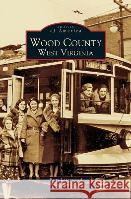 Wood County: West Virginia Betty Leavengood 9781531610029