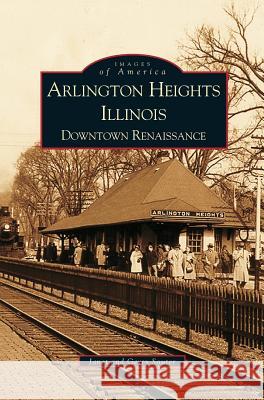 Arlington Heights, Illinois: Downtown Renaissance Gerry Souter Janet Souter 9781531612641 Arcadia Library Editions