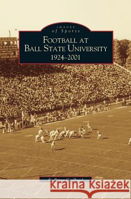 Football at Ball State University: 1924-2001 Professor E Bruce Geelhoed 9781531612825