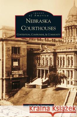 Nebraska Courthouses: Contention, Compromise and Community Oliver Pollak 9781531613334 Arcadia Publishing Library Editions