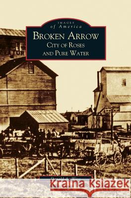 Broken Arrow: City of Roses and Pure Water Donald Allen Wise 9781531613686