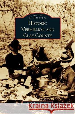 Historic Vermillion and Clay County Cleo Erickson, Elizabeth Theiss Smith, Betty Smith 9781531613792