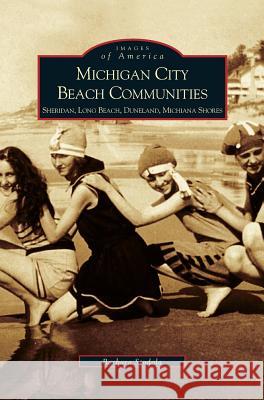 Michigan City Beach Communities: Sheridan, Long Beach, Duneland, Michiana Shores Barbara Stodala, B Stodala, Barbara Stodola 9781531614737 Arcadia Publishing Library Editions