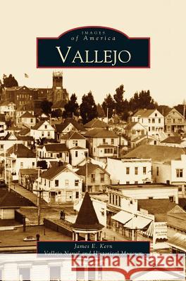 Vallejo James E Kem, The Vallejo Naval & Historical Museum, James E Kern 9781531615406