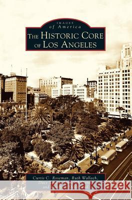 Historic Core of Los Angeles Curtis C Roseman, Ruth Wallach, Dace Taube 9781531615550