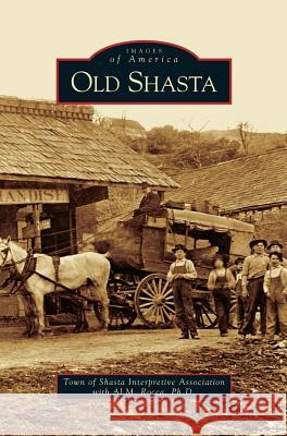 Old Shasta The Town of Shasta Interpretive Associat, Al M Rocca 9781531617028 Arcadia Publishing Library Editions