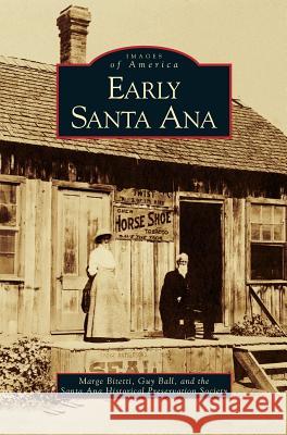 Early Santa Ana Marge Bitetti, Guy Ball, Santa Ana Historical Preservation Societ 9781531617080 Arcadia Publishing Library Editions