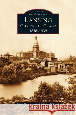 Lansing, City on the Grand: 1836-1939 Craig A Whitford, James MacLean 9781531617547 Arcadia Publishing Library Editions