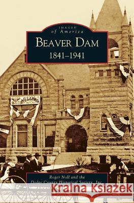 Beaver Dam: 1841-1941 Roger G. Noll Dodge County Historical Society 9781531617646