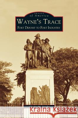 Wayne's Trace: Fort Deposit to Fort Industry Charles M Jacobs 9781531618001 Arcadia Publishing Library Editions