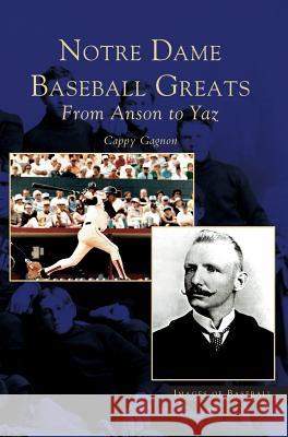 Notre Dame Baseball Greats: From Anson to Yaz Cappy Gagnon 9781531618407 Arcadia Publishing Library Editions