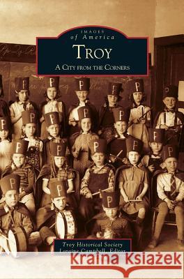 Troy: A City from the Corners Troy Historical Society, The Troy Historical Society, Author Loraine Campbell 9781531618810