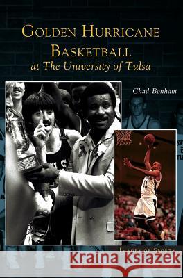 Golden Hurricane Basketball at the University of Tulsa Chad Bonham 9781531619060