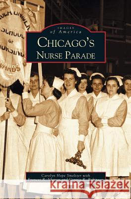 Chicago's Nurse Parade Carolyn Hope Smeltzer, Frances R Vlasses, Connie R Robinson 9781531619237 Arcadia Publishing Library Editions