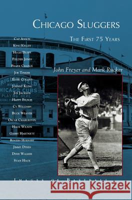 Chicago Sluggers: The First 75 Years John Freyer, Mark Rucker 9781531619435 Arcadia Publishing Library Editions