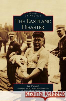 Eastland Disaster Ted Wachholz Eastland Disaster Historical Society     Chicago Historical Society 9781531619855