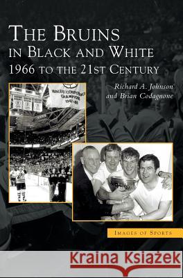 Bruins in Black & White: 1966 to the 21st Century Richard A Johnson, Brian Codagnone 9781531620219 Arcadia Publishing Library Editions
