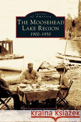 Moosehead Lake Region: 1900-1950 Everett Parker 9781531620776 Arcadia Publishing Library Editions