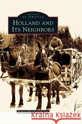 Holland and Its Neighbors Holland Historical Society, Holland Historical Society 9781531621100 Arcadia Publishing Library Editions