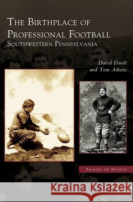 Birthplace of Professional Football: Southwestern Pennsylvania David Finoli, Tom Aikens 9781531621605 Arcadia Publishing Library Editions