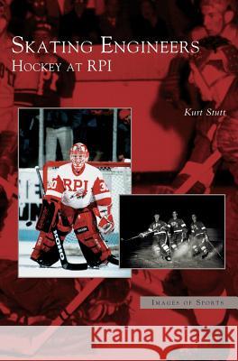 Skating Engineers: Hockey at Rpi Kurt Stutt 9781531621759 Arcadia Publishing Library Editions