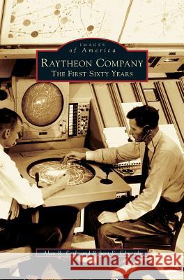 Raytheon Company: The First Sixty Years Alan R Earls, Robert E Edwards 9781531622145