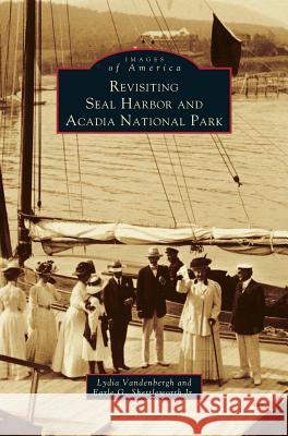 Revisiting Seal Harbor and Acadia National Park Lydia Vandenbergh, Earle G Shettleworth, Jr 9781531622879 Arcadia Publishing Library Editions