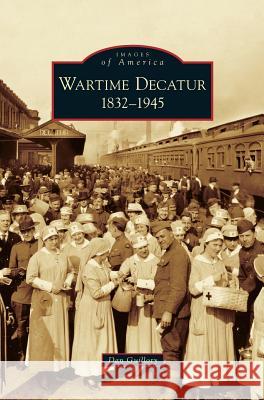 Wartime Decatur 1832-1945 Dan Guillory 9781531623913 Arcadia Publishing Library Editions