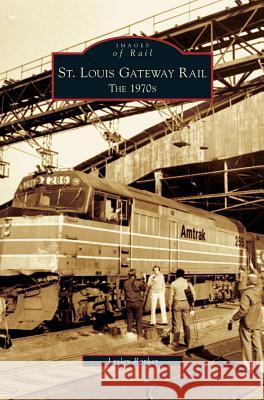 St. Louis Gateway Rail: The 1970s Lesley Barker 9781531624439 Arcadia Publishing Library Editions